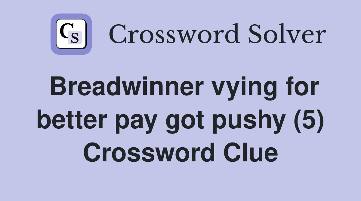 Breadwinner vying for better pay got pushy (5) Crossword Clue Answers